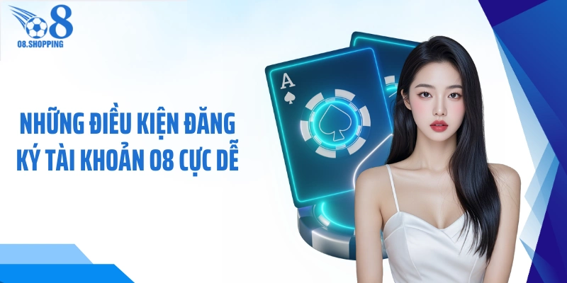 Những điều kiện đăng ký tài khoản O8 cực dễ