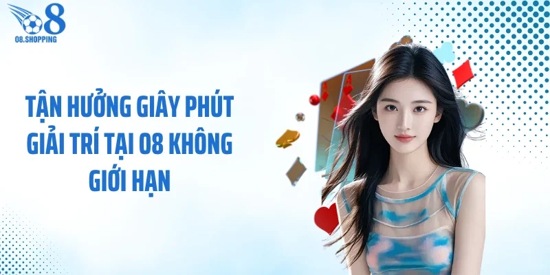 Tận hưởng giây phút giải trí tại O8 không giới hạn